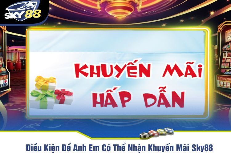 Điều Kiện Để Anh Em Có Thể Nhận Khuyến Mãi Sky88