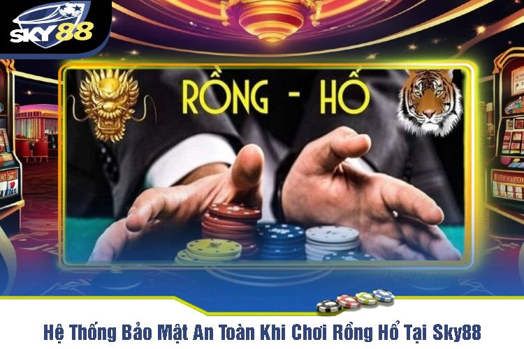 Hệ Thống Bảo Mật An Toàn Khi Chơi Rồng Hổ Tại Sky88