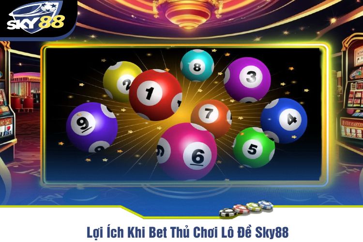 Lợi Ích Khi Bet Thủ Chơi Lô Đề Sky88