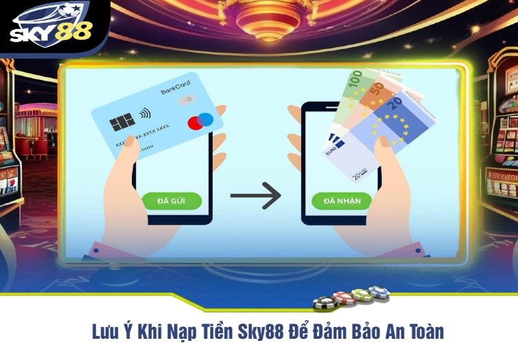 Lưu Ý Khi Nạp Tiền Sky88 Để Đảm Bảo An Toàn